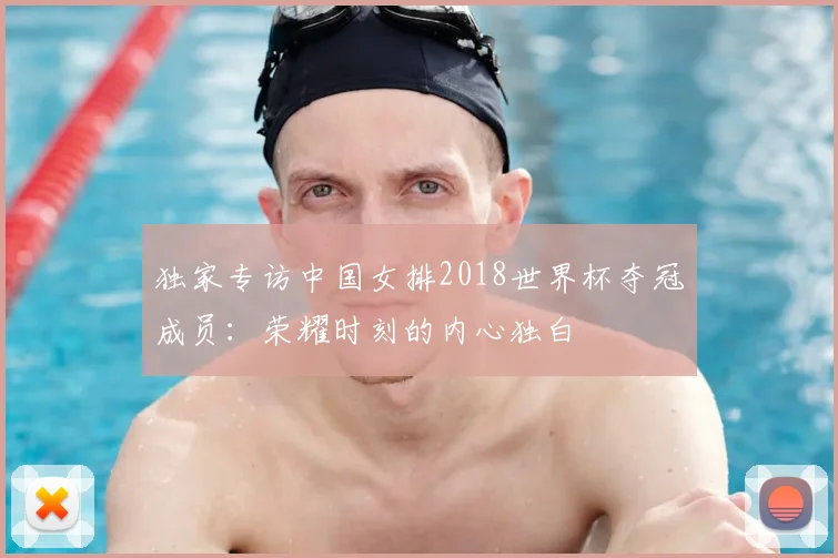 独家专访中国女排2018世界杯夺冠成员：荣耀时刻的内心独白