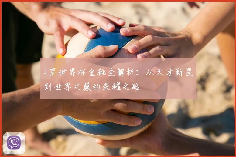 J罗世界杯金靴全解析:从天才新星到世界之巅的荣耀之路