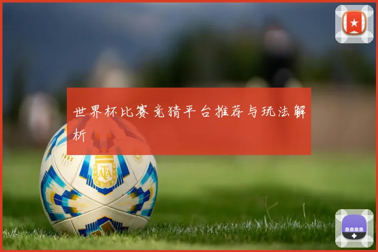 世界杯比赛竞猜平台推荐与玩法解析