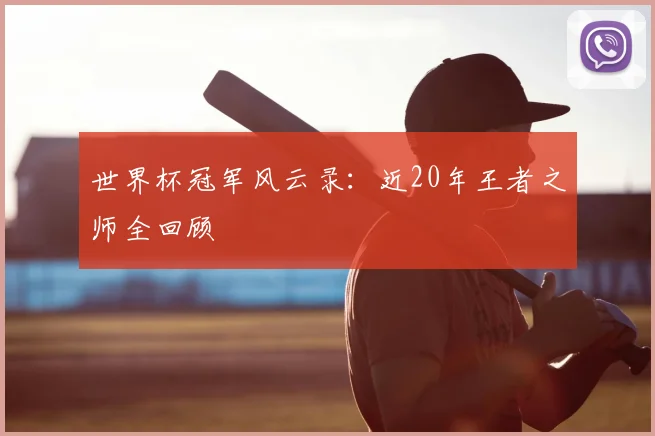 世界杯冠军风云录：近20年王者之师全回顾