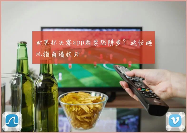 世界杯决赛app购票陷阱多?这份避坑指南请收好