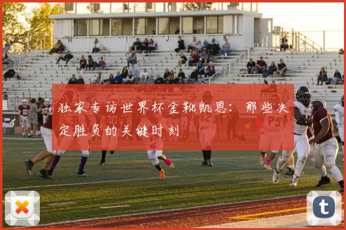 独家专访世界杯金靴凯恩：那些决定胜负的关键时刻