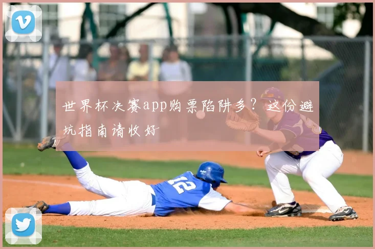 世界杯决赛app购票陷阱多?这份避坑指南请收好