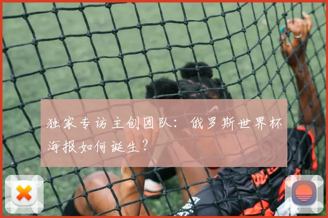 独家专访主创团队：俄罗斯世界杯海报如何诞生？