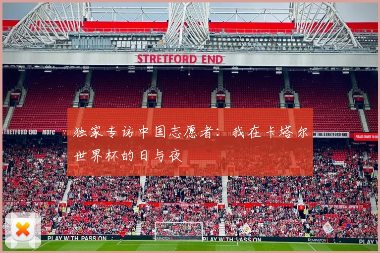 独家专访中国志愿者：我在卡塔尔世界杯的日与夜