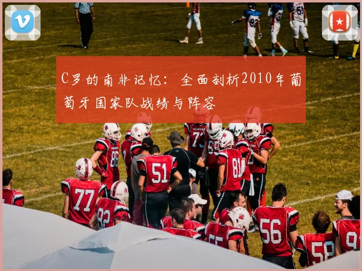 C罗的南非记忆:全面剖析2010年葡萄牙国家队战绩与阵容