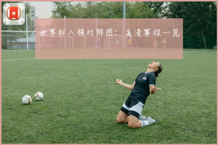 世界杯八强对阵图:高清赛程一览