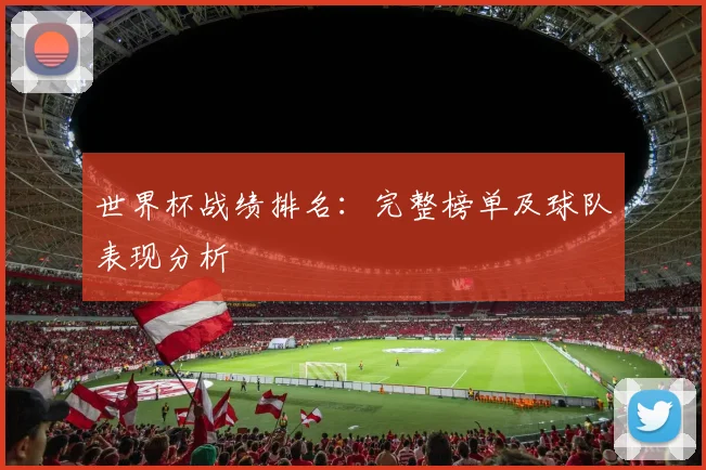 世界杯战绩排名:完整榜单及球队表现分析