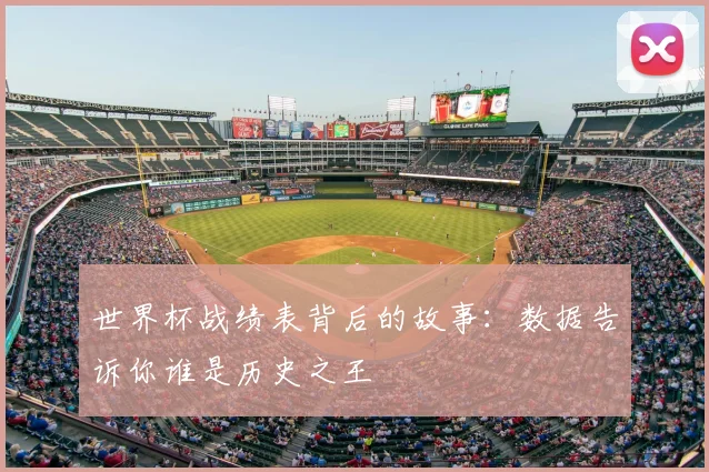 世界杯战绩表背后的故事:数据告诉你谁是历史之王