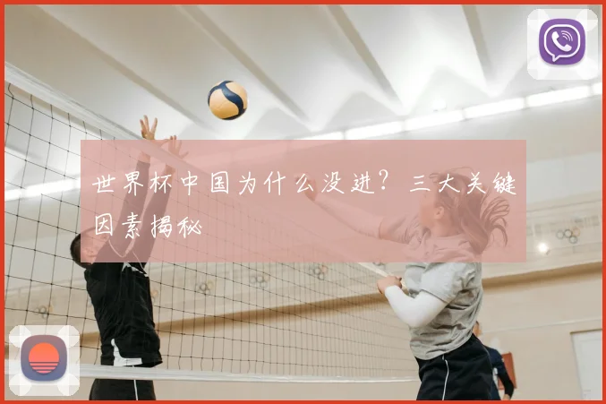 世界杯中国为什么没进?三大关键因素揭秘