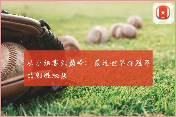 从小组赛到巅峰:最近世界杯冠军的制胜秘诀