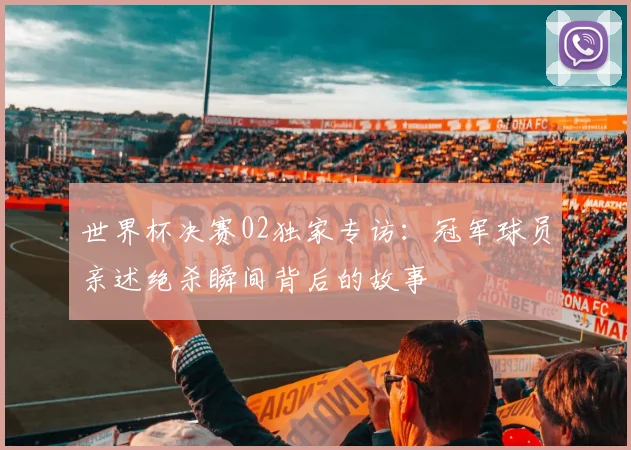 世界杯决赛02独家专访:冠军球员亲述绝杀瞬间背后的故事