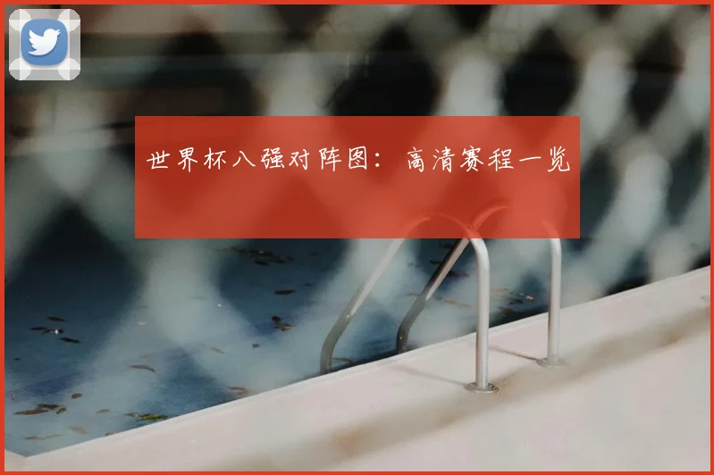 世界杯八强对阵图:高清赛程一览