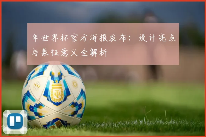 年世界杯官方海报发布：设计亮点与象征意义全解析